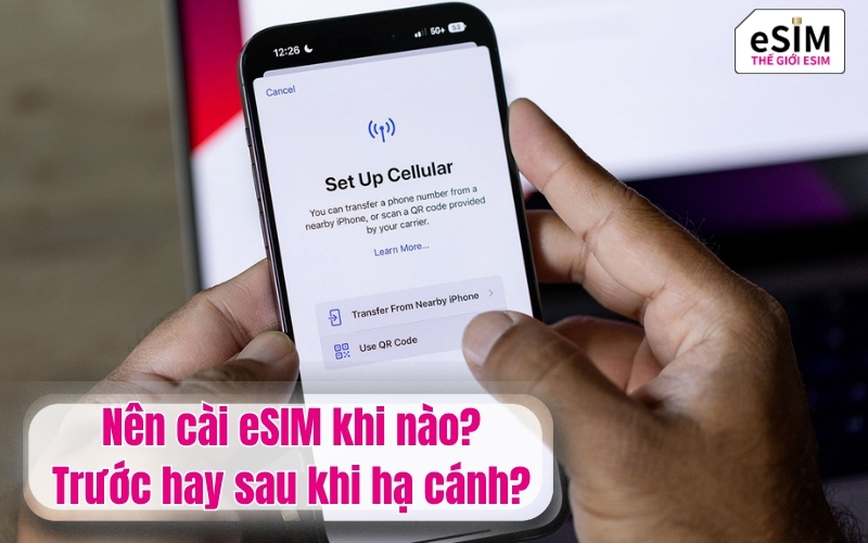 Nên cài eSIM khi nào? Trước hay sau khi hạ cánh?